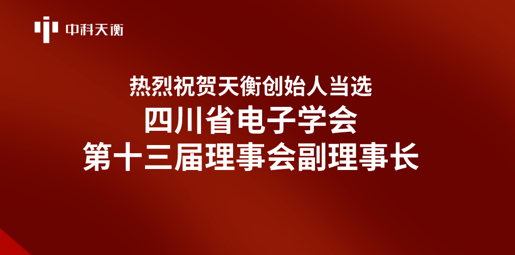 喜报| 中科天衡创始人当选四川省电子学会第十三届理事会副理事长